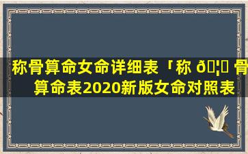 称骨算命女命详细表「称 🦋 骨算命表2020新版女命对照表 🦊 」